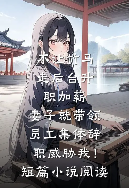不让竹马走后台升职加薪，妻子就带领员工集体辞职威胁我！短篇小说阅读