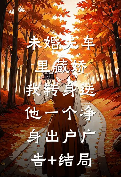 未婚夫车里藏娇，我转身送他一个净身出户广告+结局