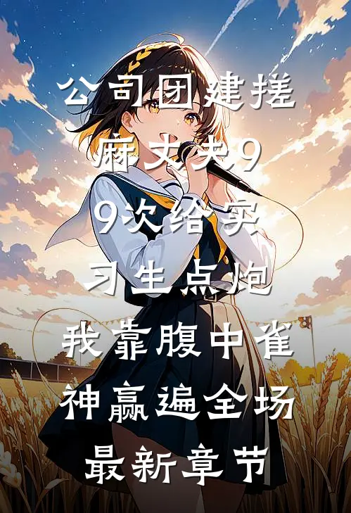 公司团建搓麻丈夫99次给实习生点炮，我靠腹中雀神赢遍全场最新章节