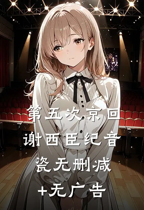 第五次京回谢西臣纪音瓷无删减+无广告