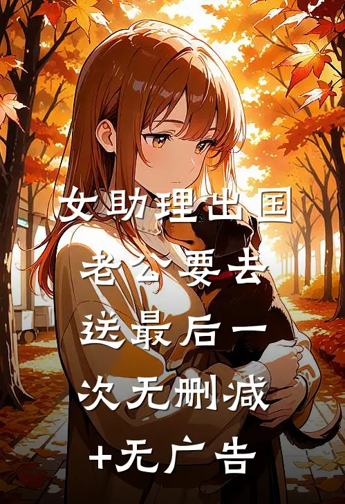 女助理出国，老公要去送最后一次无删减+无广告