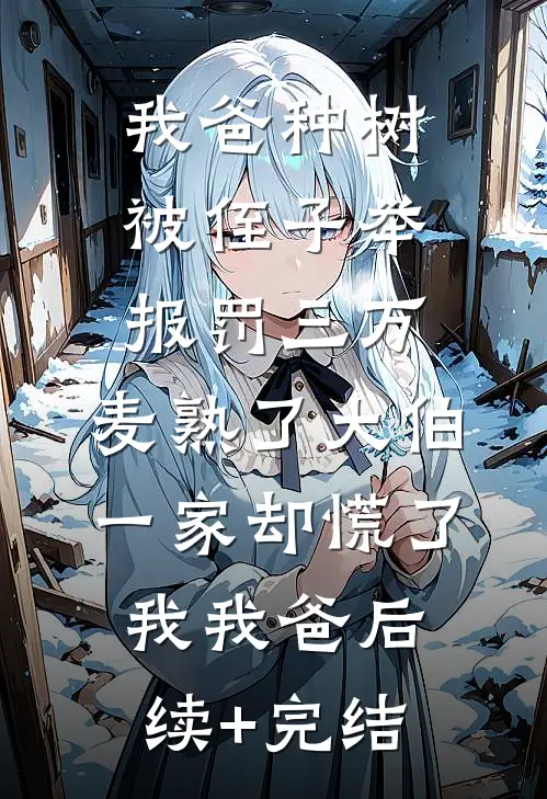 我爸种树被侄子举报罚三万，麦熟了大伯一家却慌了我我爸后续+完结