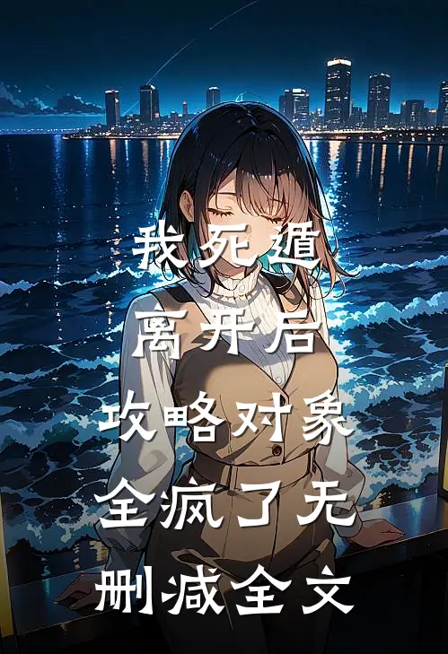 我死遁离开后，攻略对象全疯了无删减全文