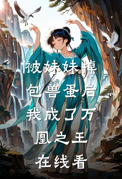 被妹妹掉包兽蛋后，我成了万凰之王。在线看