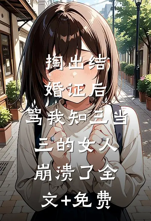 掏出结婚证后，骂我知三当三的女人崩溃了全文+免费