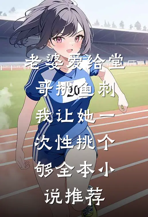 老婆爱给堂哥挑鱼刺，我让她一次性挑个够全本小说推荐