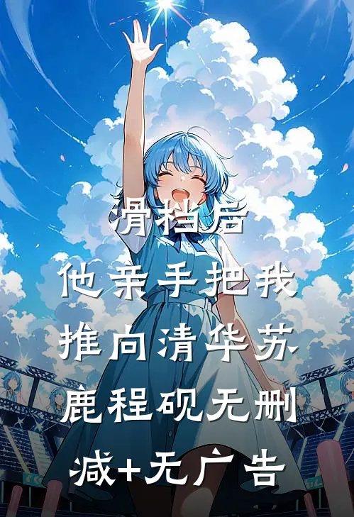 滑档后，他亲手把我推向清华苏鹿程砚无删减+无广告