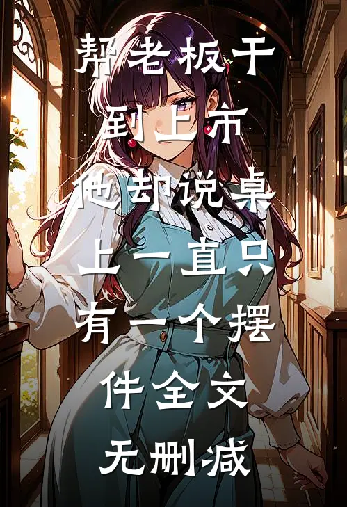帮老板干到上市，他却说桌上一直只有一个摆件全文无删减