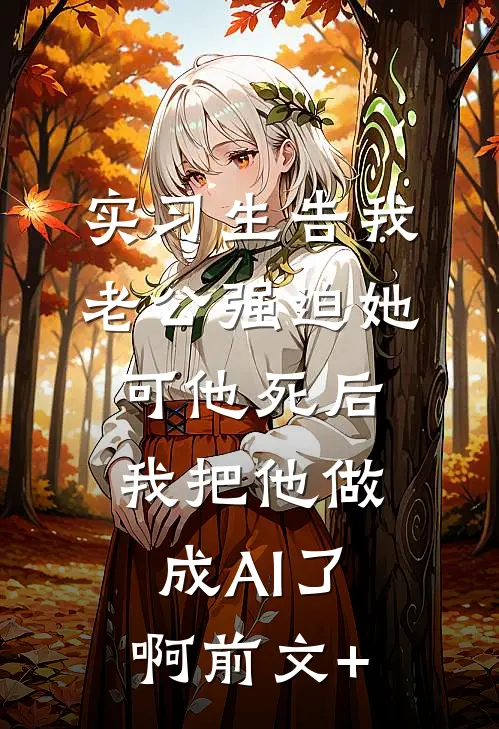实习生告我老公强迫她，可他死后我把他做成AI了啊前文+
