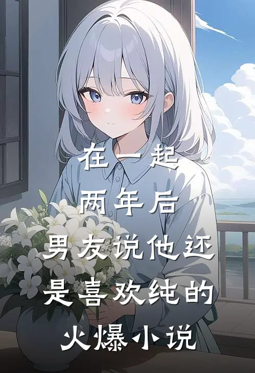 在一起两年后，男友说他还是喜欢纯的火爆小说