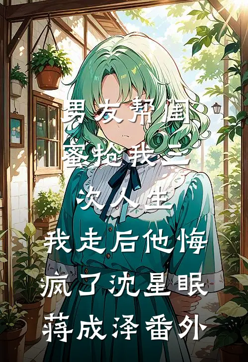男友帮闺蜜抢我三次人生，我走后他悔疯了沈星眠蒋成泽番外