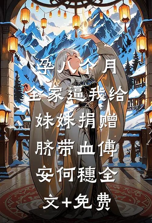 孕八个月，全家逼我给妹妹捐赠脐带血傅安何穗全文+免费
