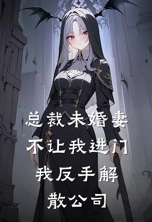总裁未婚妻不让我进门，我反手解散公司