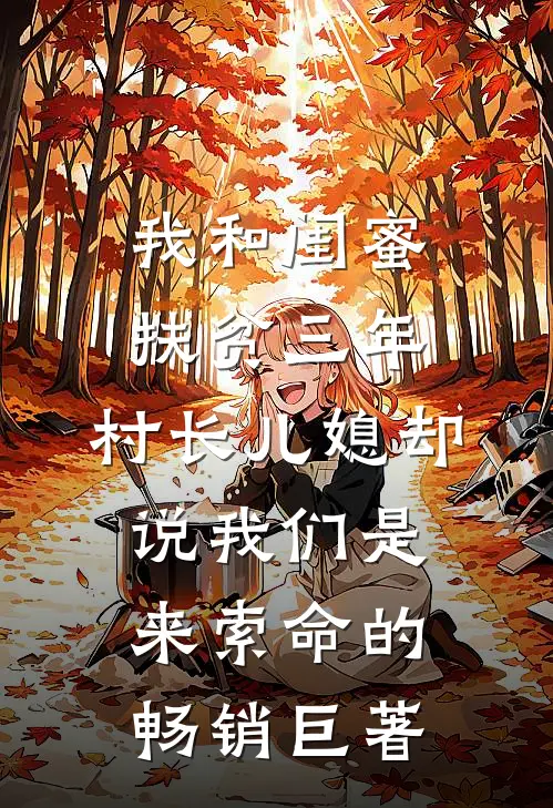 我和闺蜜扶贫三年，村长儿媳却说我们是来索命的畅销巨著