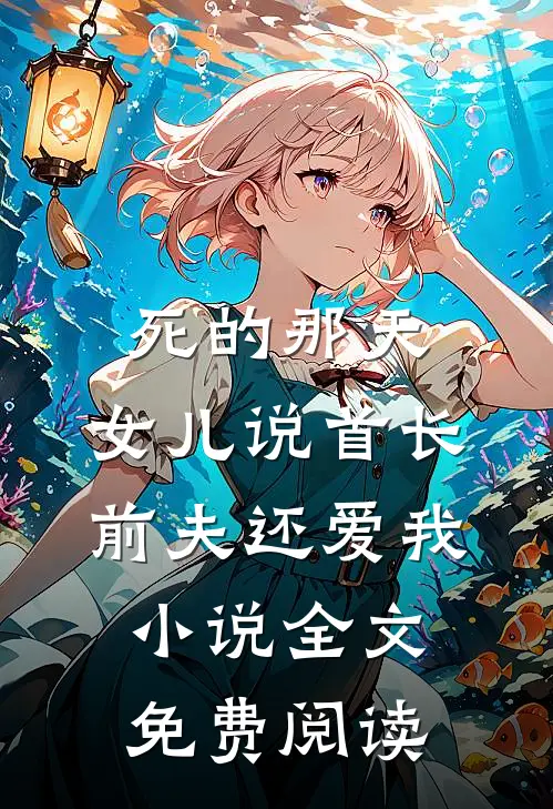 死的那天，女儿说首长前夫还爱我小说全文免费阅读