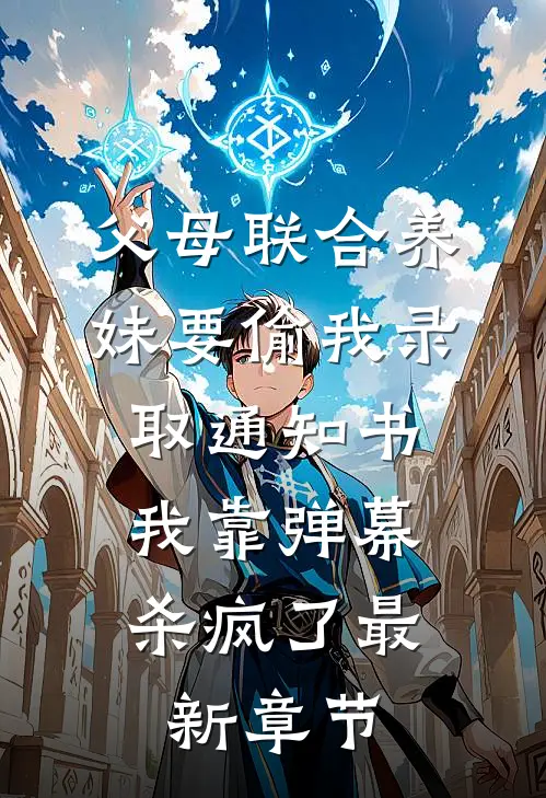 父母联合养妹要偷我录取通知书，我靠弹幕杀疯了最新章节