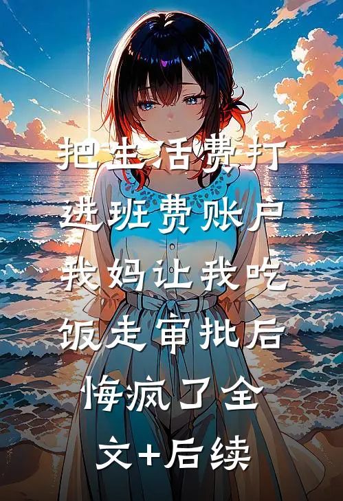把生活费打进班费账户，我妈让我吃饭走审批后悔疯了全文+后续