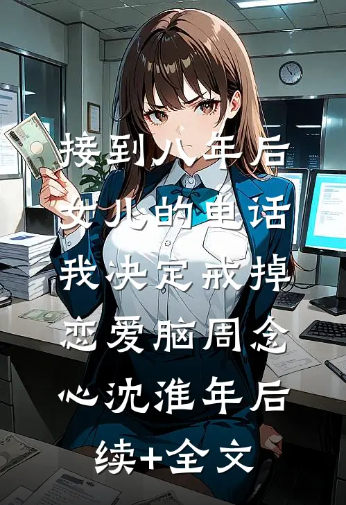 接到八年后女儿的电话，我决定戒掉恋爱脑周念心沈淮年后续+全文