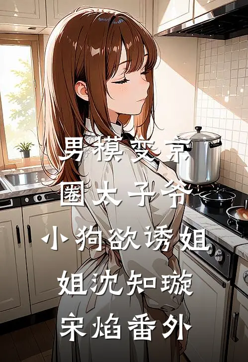 男模变京圈太子爷，小狗欲诱姐姐沈知璇宋焰番外