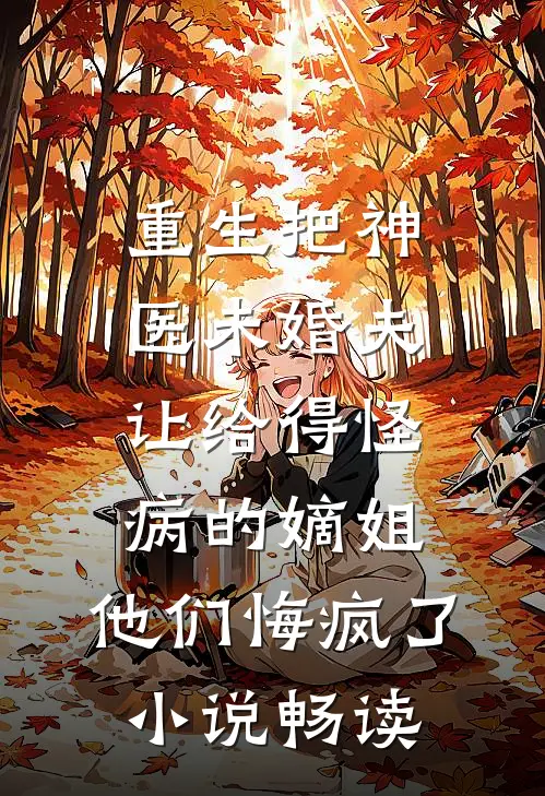 重生把神医未婚夫让给得怪病的嫡姐，他们悔疯了小说畅读