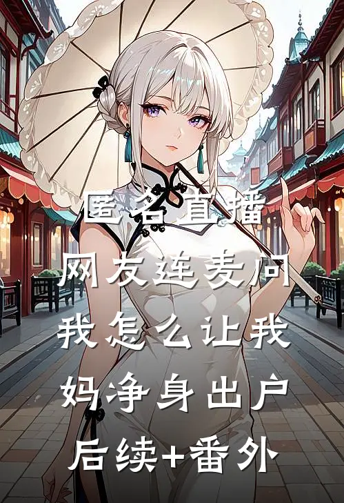 匿名直播，网友连麦问我怎么让我妈净身出户后续+番外