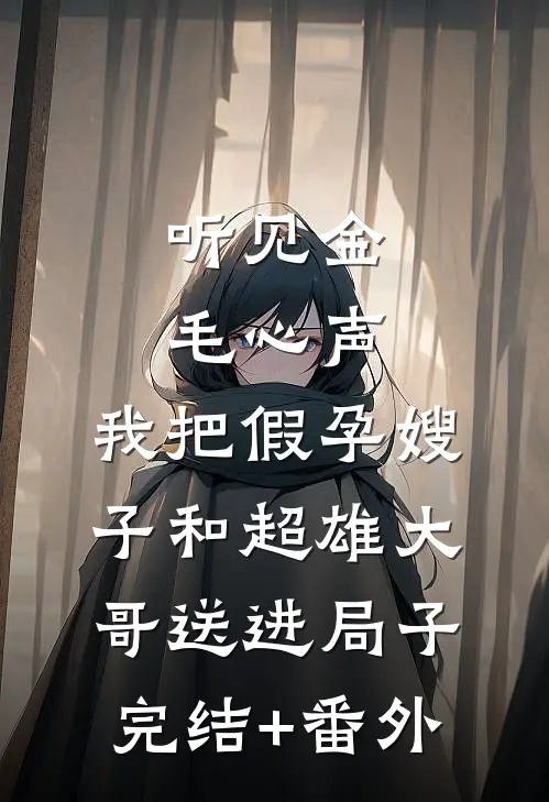 听见金毛心声，我把假孕嫂子和超雄大哥送进局子完结+番外