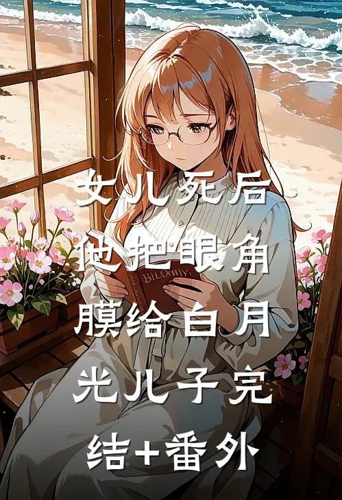 女儿死后，他把眼角膜给白月光儿子完结+番外