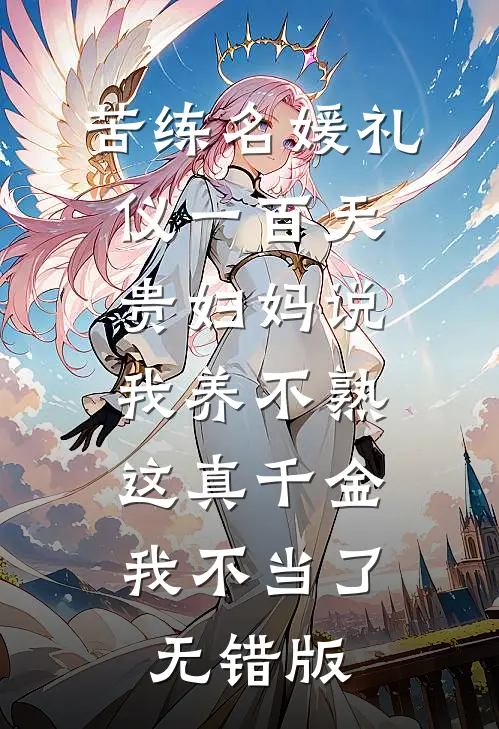 苦练名媛礼仪一百天贵妇妈说我养不熟，这真千金我不当了无错版