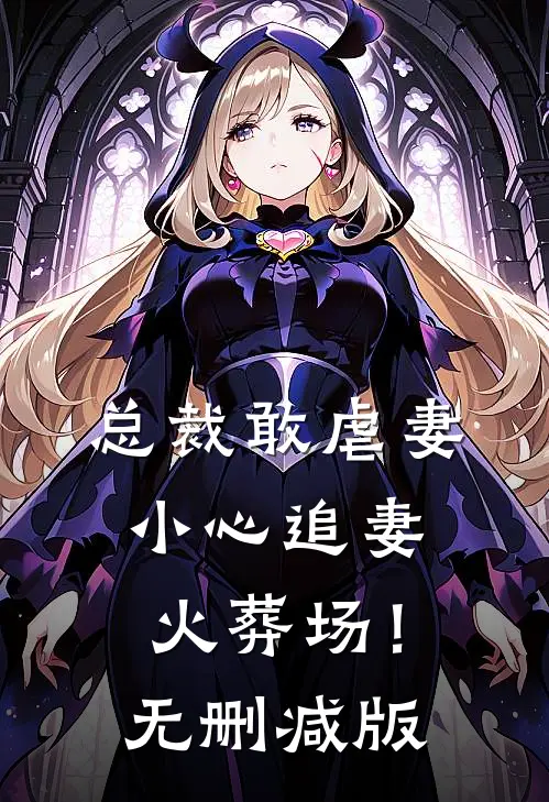 总裁敢虐妻，小心追妻火葬场！无删减版