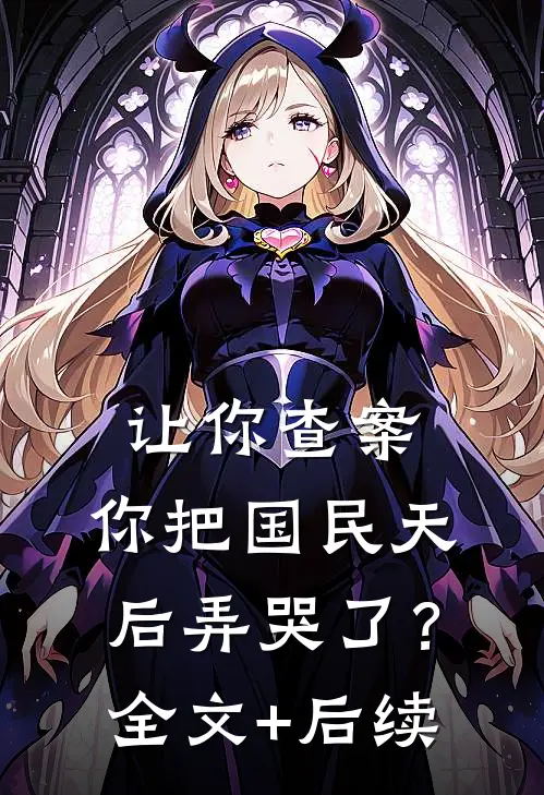 让你查案，你把国民天后弄哭了？全文+后续