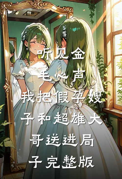 听见金毛心声，我把假孕嫂子和超雄大哥送进局子完整版