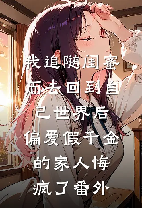 我追随闺蜜而去回到自己世界后，偏爱假千金的家人悔疯了番外
