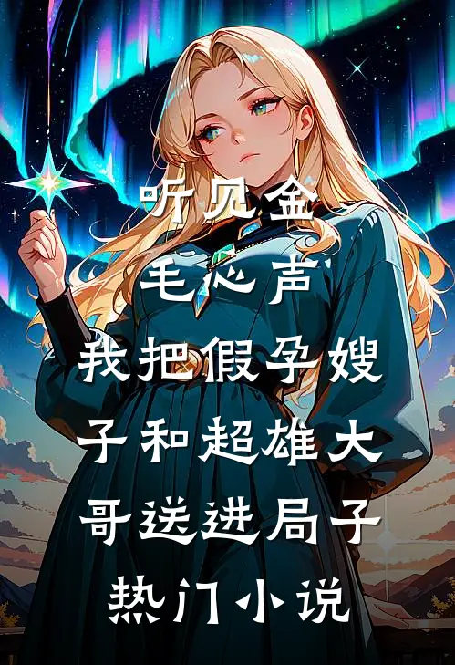 听见金毛心声，我把假孕嫂子和超雄大哥送进局子热门小说