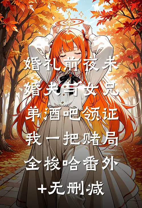 婚礼前夜未婚夫与女兄弟酒吧领证，我一把赌局全梭哈番外+无删减