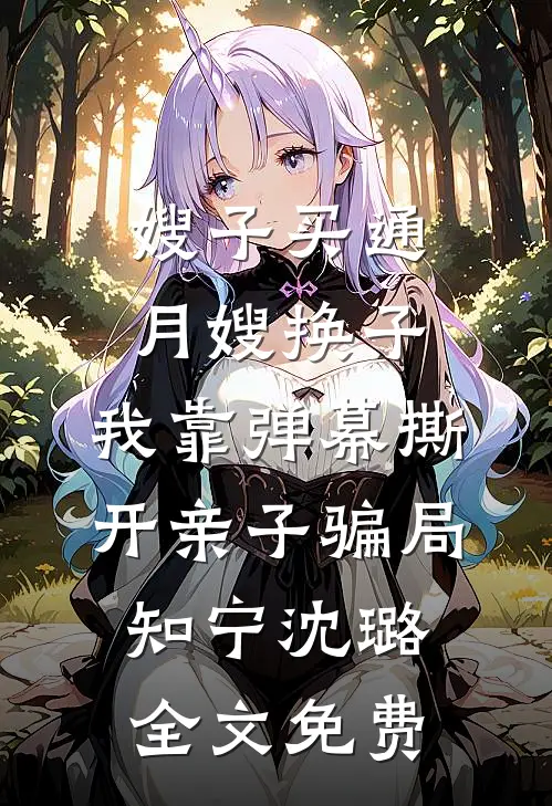嫂子买通月嫂换子，我靠弹幕撕开亲子骗局知宁沈璐全文免费