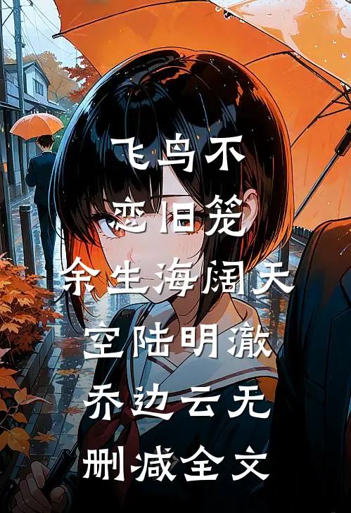 飞鸟不恋旧笼，余生海阔天空陆明澈乔边云无删减全文