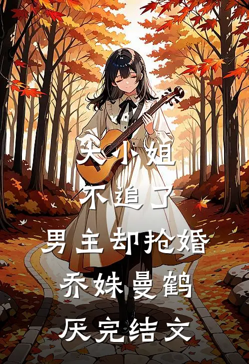 大小姐不追了，男主却抢婚乔姝曼鹤厌完结文