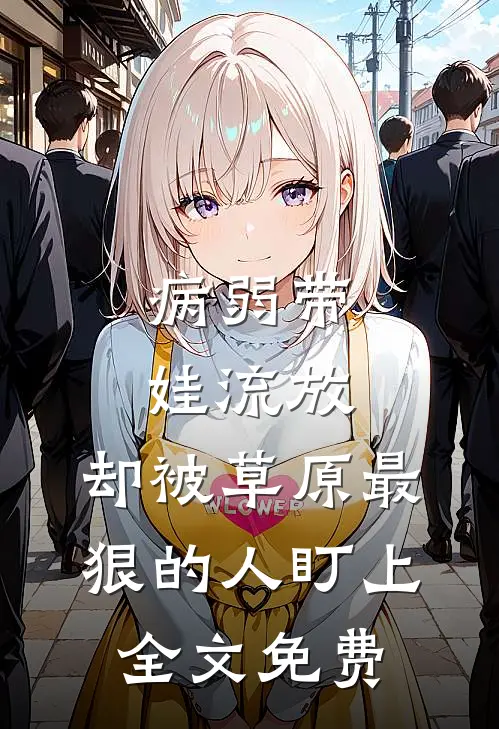 病弱带娃流放，却被草原最狠的人盯上全文免费