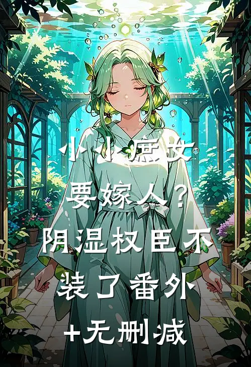 小小庶女要嫁人？阴湿权臣不装了番外+无删减
