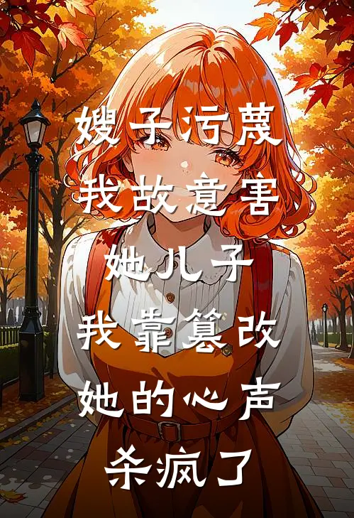 嫂子污蔑我故意害她儿子，我靠篡改她的心声杀疯了