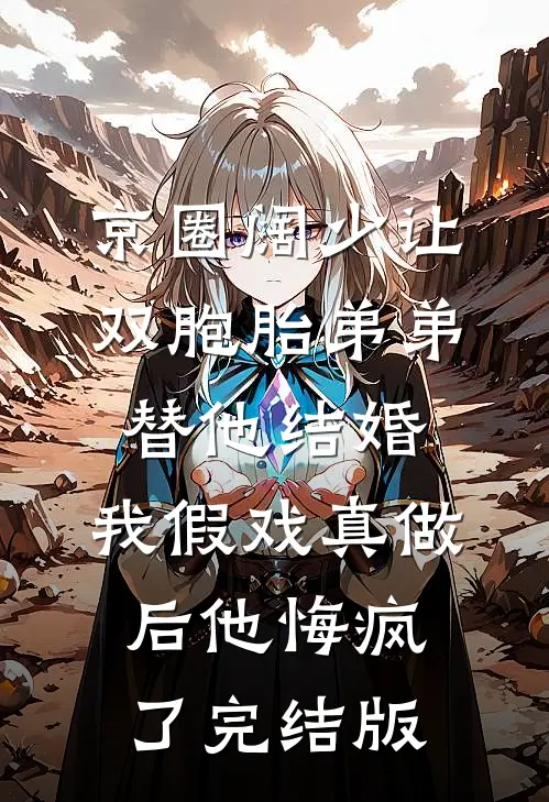京圈阔少让双胞胎弟弟替他结婚，我假戏真做后他悔疯了完结版