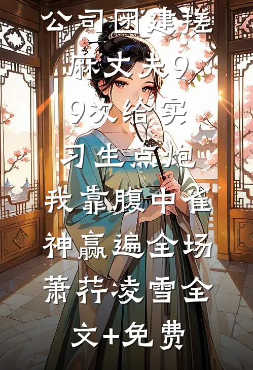 公司团建搓麻丈夫99次给实习生点炮，我靠腹中雀神赢遍全场萧荇凌雪全文+免费