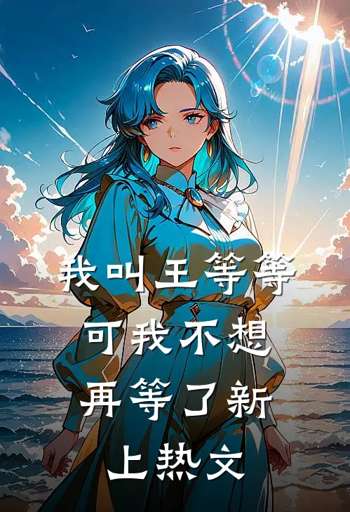 我叫王等等，可我不想再等了新上热文