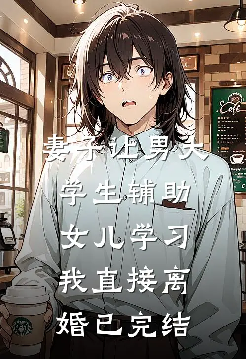 妻子让男大学生辅助女儿学习，我直接离婚已完结