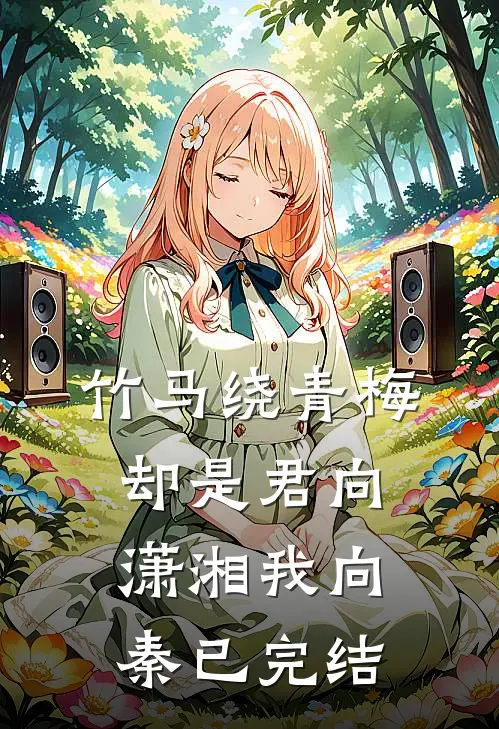 竹马绕青梅，却是君向潇湘我向秦已完结