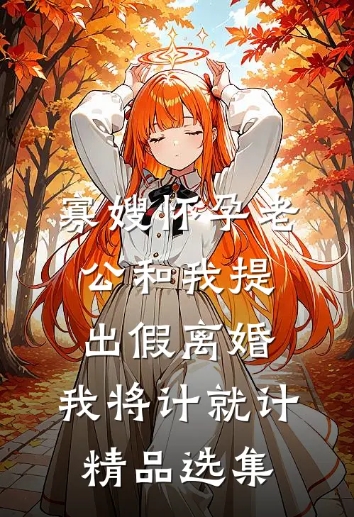 寡嫂怀孕老公和我提出假离婚，我将计就计精品选集