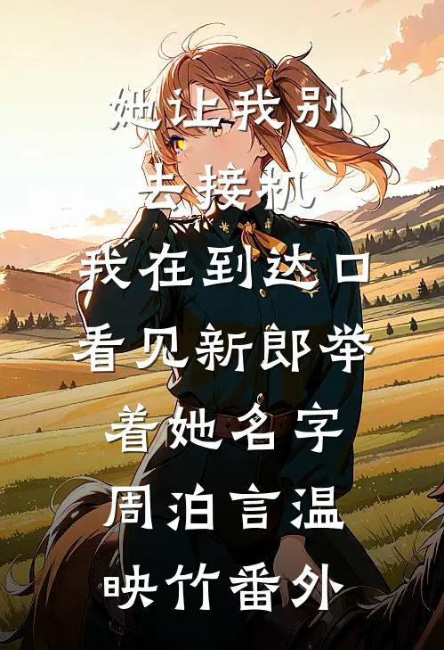 她让我别去接机，我在到达口看见新郎举着她名字周泊言温映竹番外