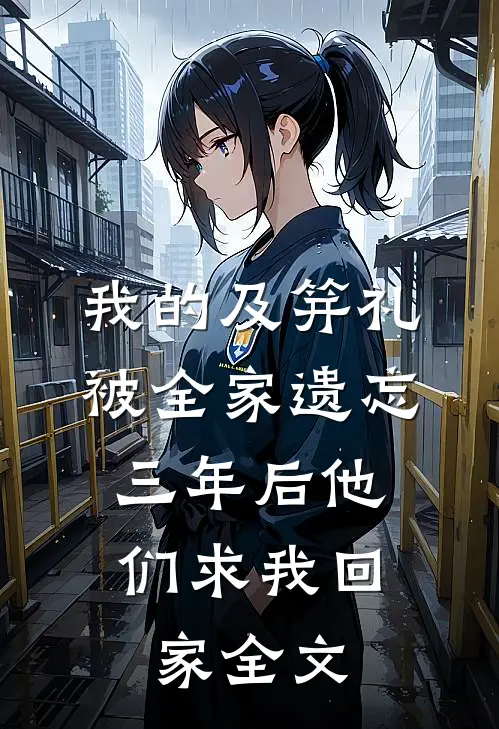 我的及笄礼被全家遗忘，三年后他们求我回家全文