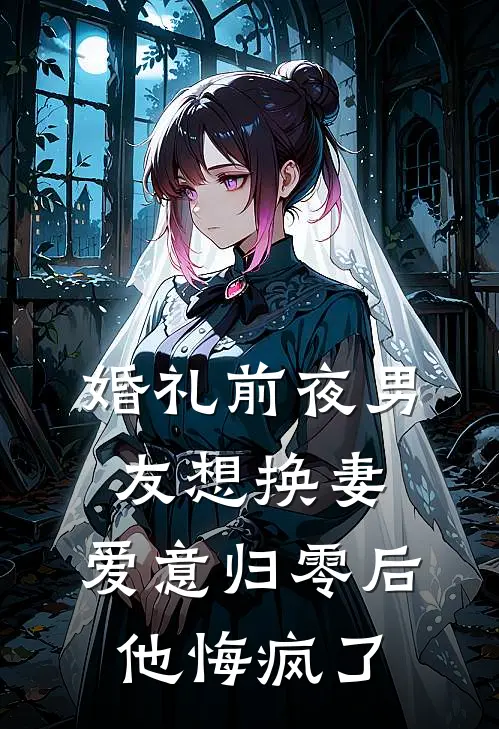 婚礼前夜男友想换妻，爱意归零后他悔疯了