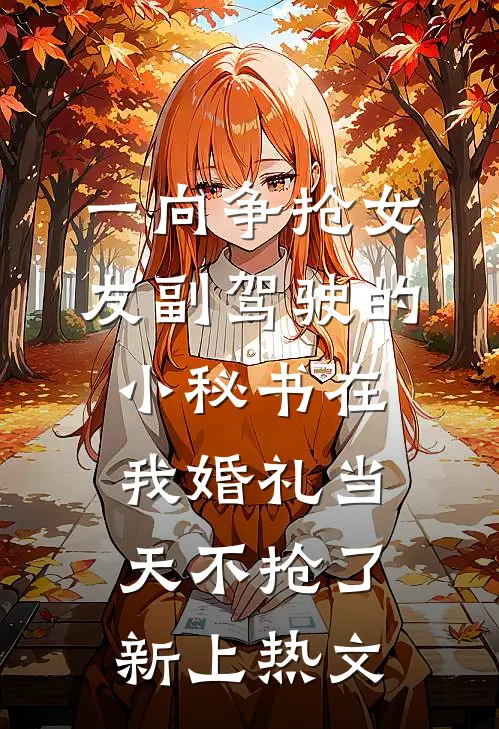 一向争抢女友副驾驶的小秘书在我婚礼当天不抢了新上热文